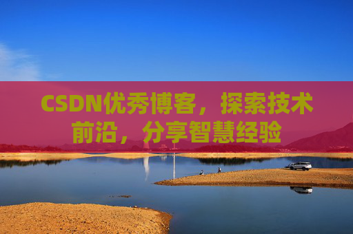CSDN优秀博客，探索技术前沿，分享智慧经验